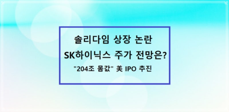 솔리다임 상장 논란 SK하이닉스 주가 전망은? - "204조 몸값" 美 IPO 추진