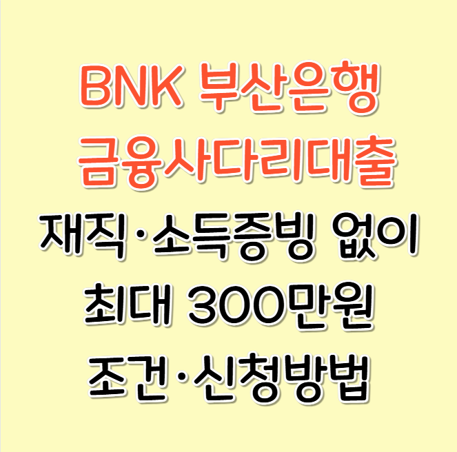 부산은행 금융사다리대출 조건 총정리｜재직·소득증빙 없이 최대 300만원, 금리·신청방법