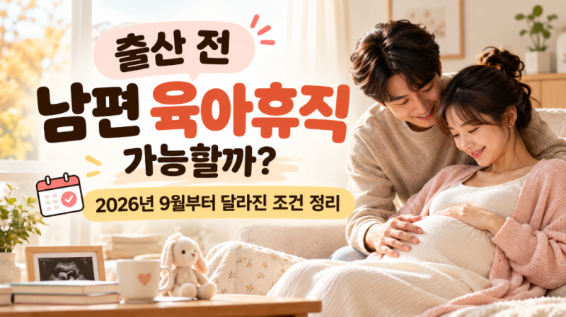 출산 전 남편 육아휴직 가능할까? 2026년 9월부터 달라진 조건 정리