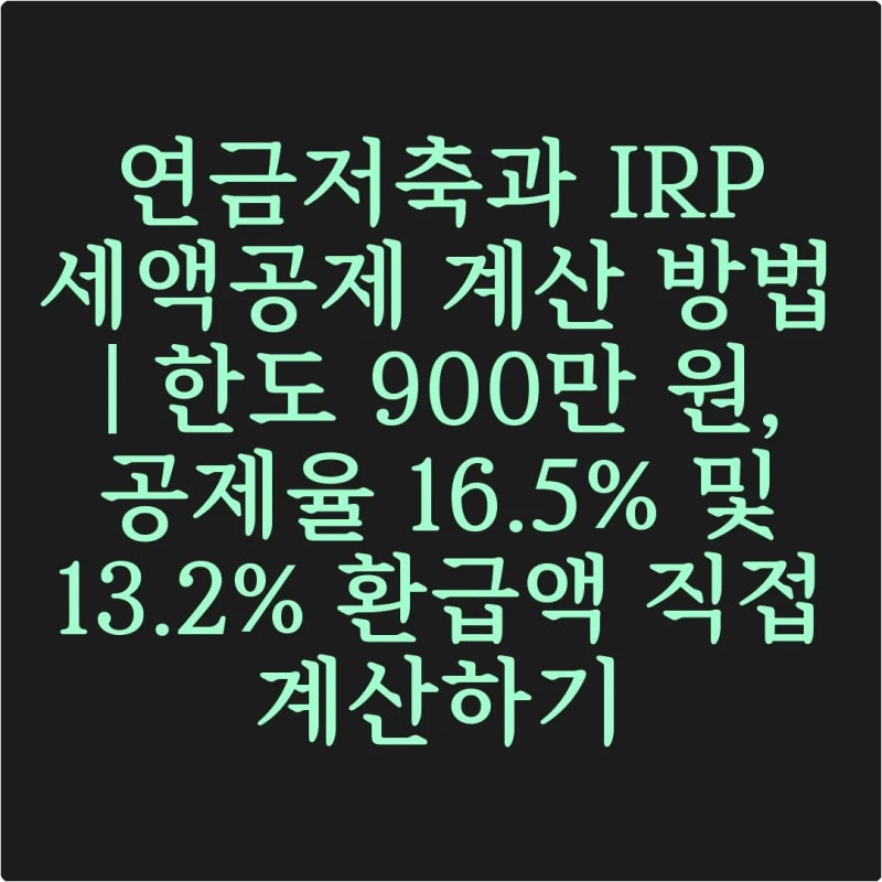 연금저축과 IRP 세액공제 계산 방법 | 한도 900만 원, 공제율 16.5% 및 13.2% 환급액 직접 계산하기