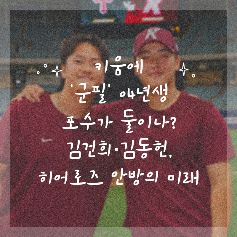 키움에 ‘군필’ 04년생 포수가 둘이나? 김건희·김동헌, 히어로즈 안방의 미래