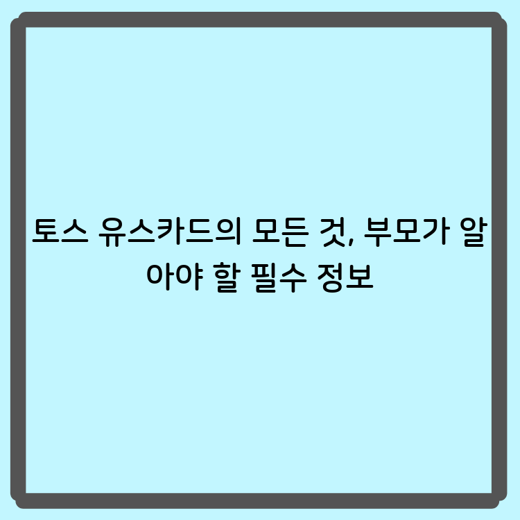 토스 유스카드의 모든 것, 부모가 알아야 할 필수 정보