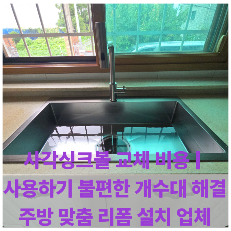 사각싱크볼 교체 비용 | 사용하기 불편한 개수대 해결 주방 맞춤 리폼 설치 업체