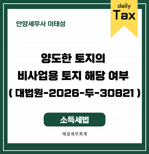 [ 안양 세무사 ] 양도한 토지의 비사업용 토지 해당 여부 ( 대법원-2026-두-30821 )