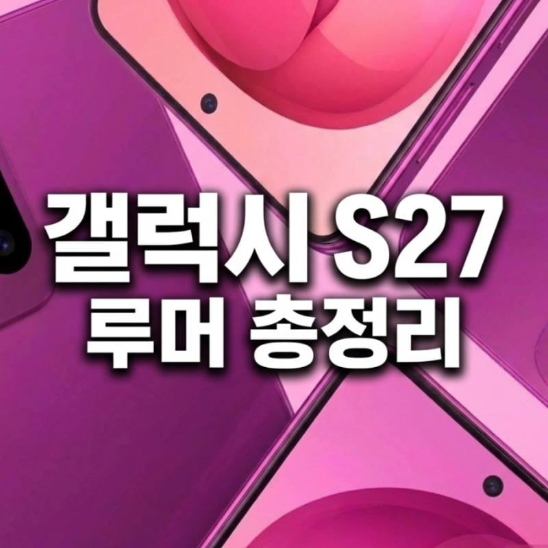 갤럭시 S27 출시일 언제? 가격·엑시노스 2700·카메라·프로 모델 루머 총정리