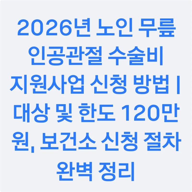2026년 노인 무릎 인공관절 수술비 지원사업 신청 방법 | 대상 및 한도 120만 원, 보건소 신청 ....