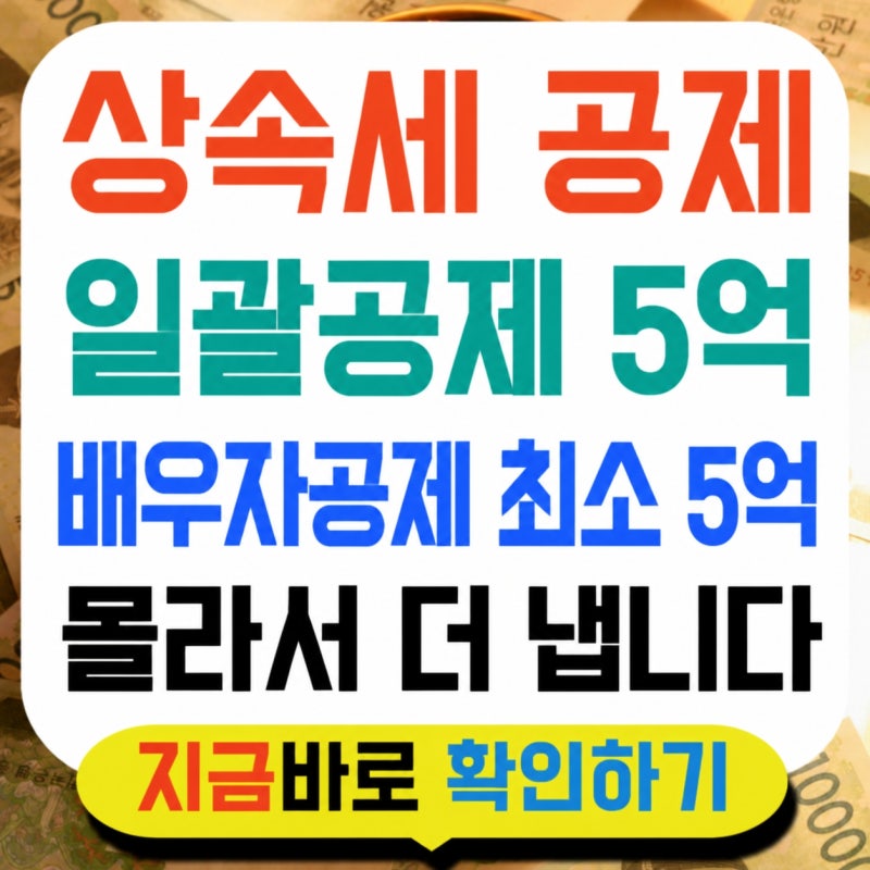 상속세 공제 5억, 몰라서 더 냅니다 — 배우자 있으면 10억까지 안 냅니다