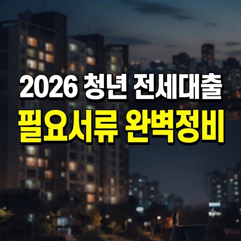 2026 청년 전세대출 필요서류 총정리｜직장인·사업자 신청 전 준비물