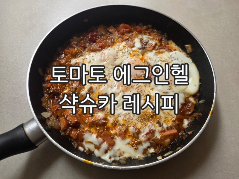 토마토 에그인헬 레시피 계란 듬뿍 넣어 든든한 토마토요리 샥슈카 만들기