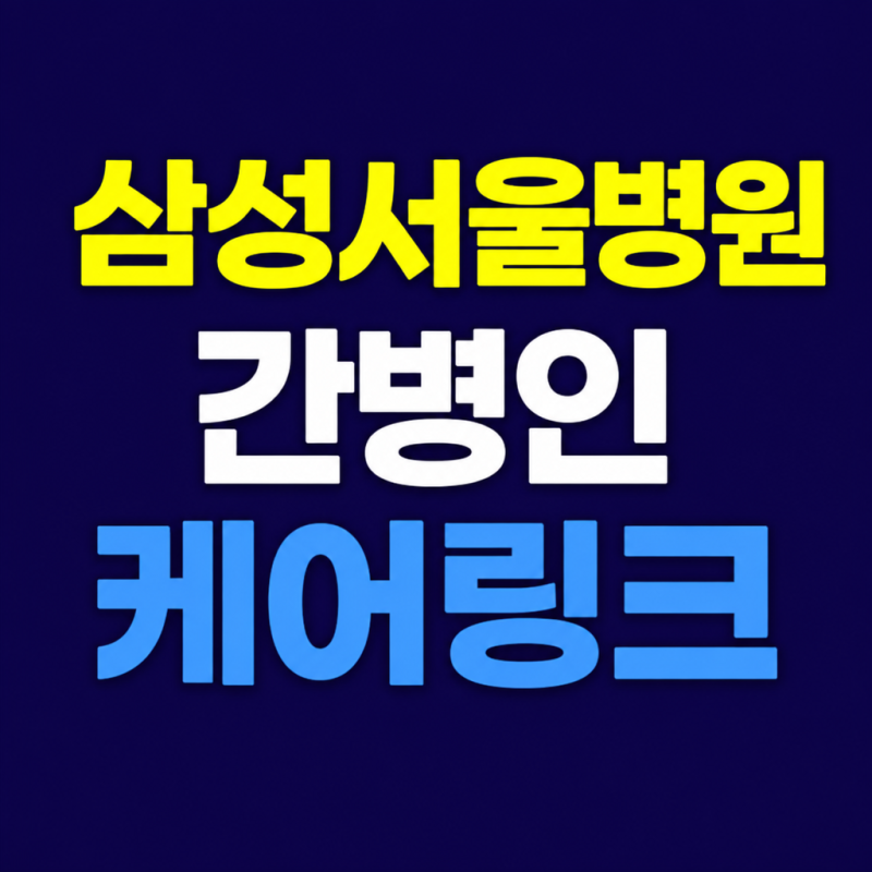 삼성서울병원 간병인구하기, 보호자가 꼭 확인할 5가지 기준