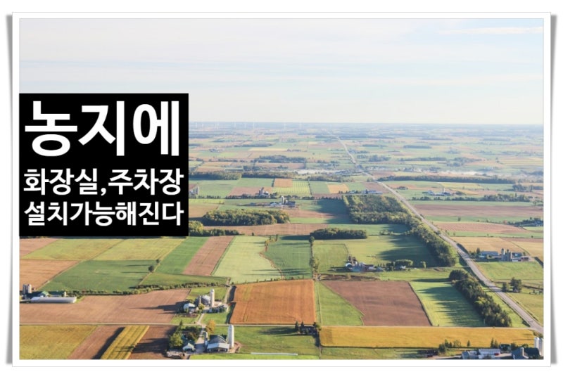 농지에 화장실·주차장 설치 가능해진다! 2026년 농지법 개정, 농지전용·신고 기준 총정리