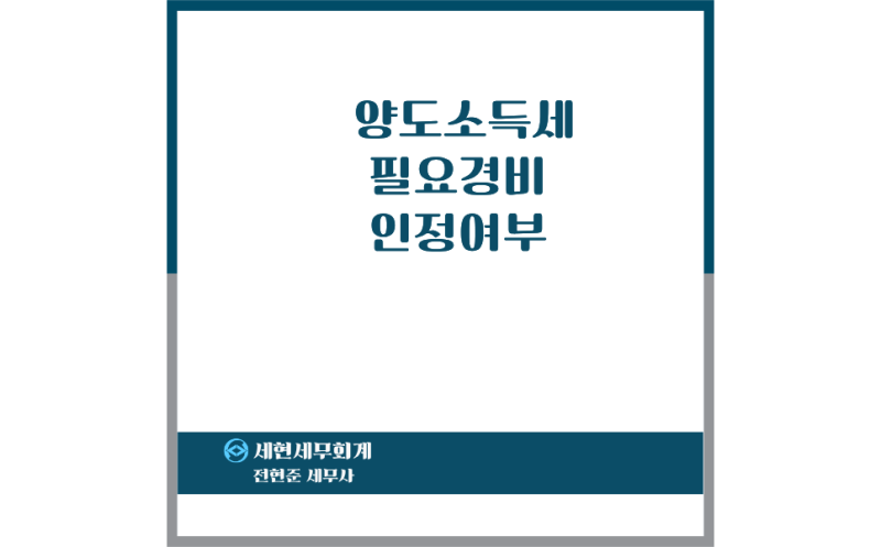 [전주세무사] 양도소득세 필요경비 인정여부(취득가액, 자본적지출액, 양도비)