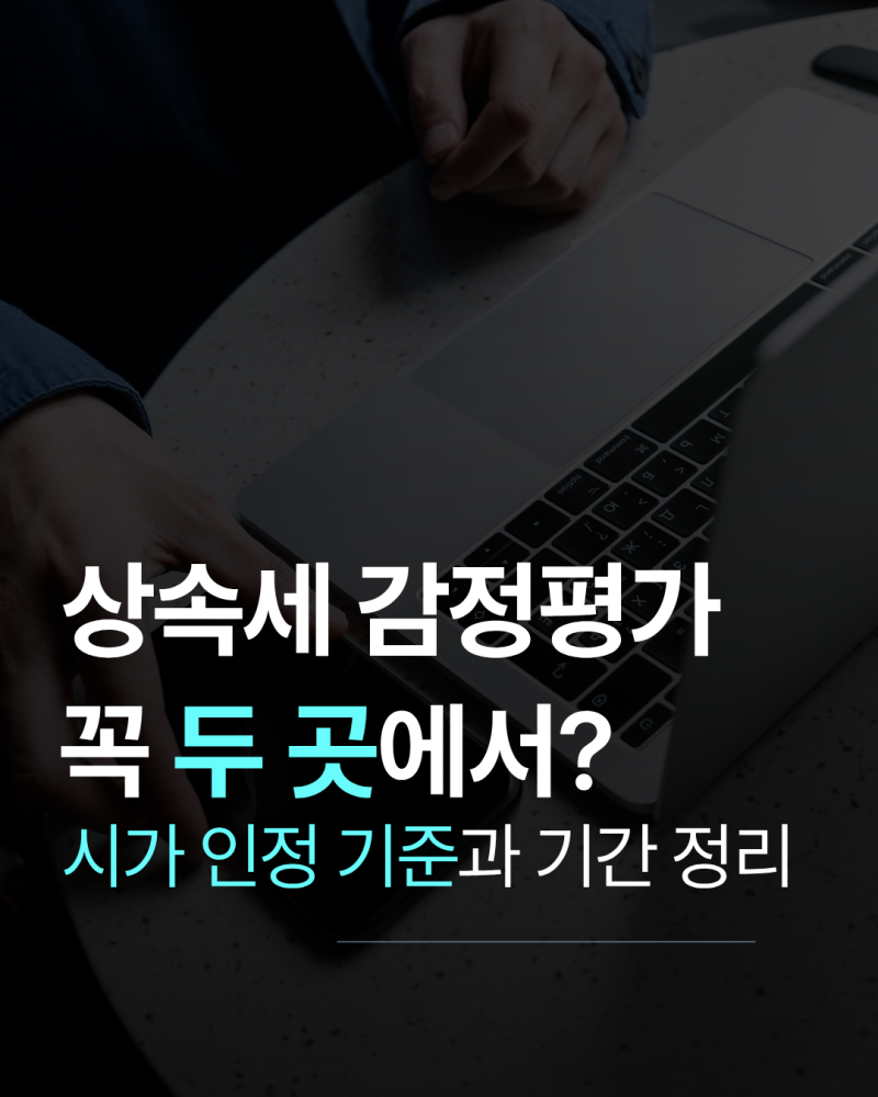 상속세 감정평가, 두 곳 원칙과 시가 인정 기준·기간 정리