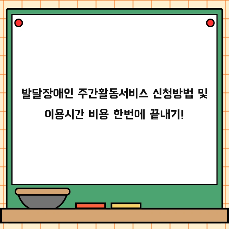 발달장애인 주간활동서비스 신청방법 및 이용시간 비용 한번에 끝내기!