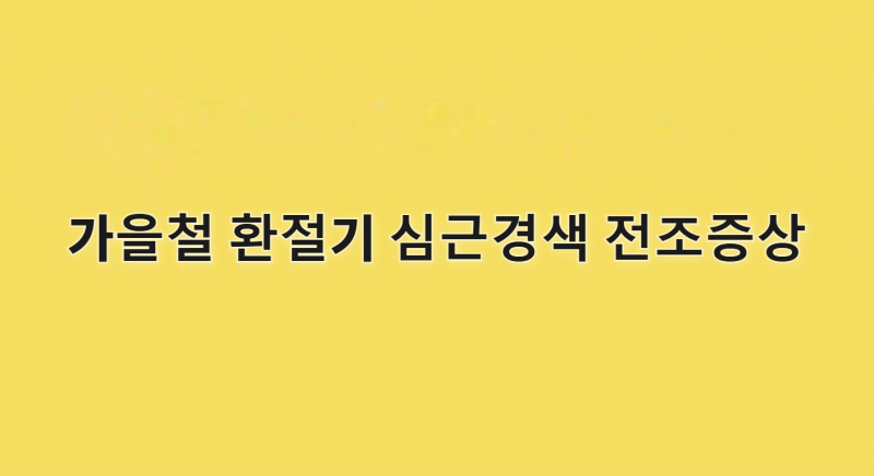 가을철 환절기 심근경색 전조증상 일교차 클수록 위험한 이유와 대처법
