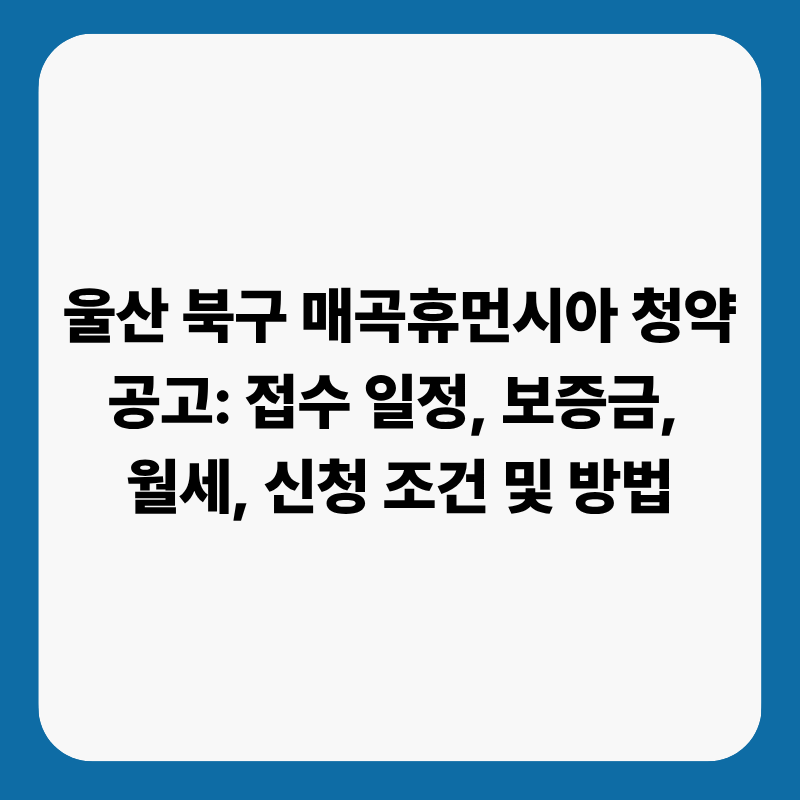 울산 북구 매곡휴먼시아 청약 공고: 접수 일정, 보증금, 월세, 신청 조건 및 방법