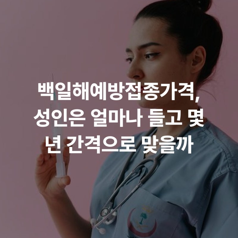 백일해예방접종가격, 성인은 얼마나 들고 몇 년 간격으로 맞을까