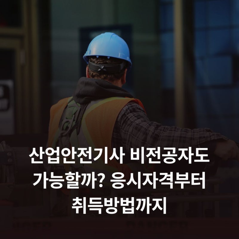 산업안전기사 비전공자도 가능할까? 응시자격부터 취득방법까지