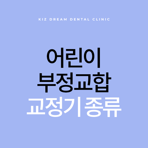 어린이 부정교합 교정기는 어떤 종류가 있나요? 착용 기간도 궁금해요