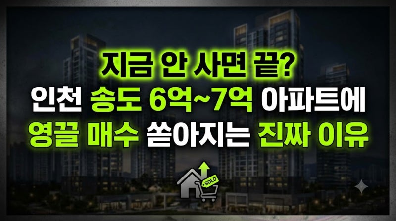 "지금 안 사면 끝?" 인천 송도 6억~7억 아파트에 영끌 매수 쏟아지는 진짜 이유