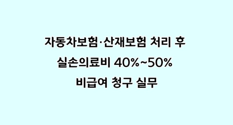 자동차보험·산재보험 처리 후 실손의료비 40%~50% 비급여 청구 실무