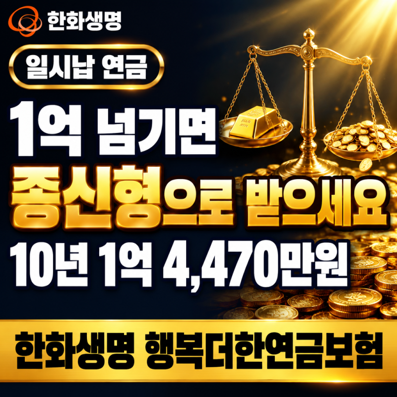 일시납 연금 1억 넘기면 종신형으로 받으세요. 한화생명 행복더한 10년 1억 4,470만원