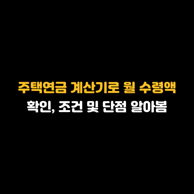 주택연금 계산기로 월 수령액 확인, 조건 및 단점 알아봄