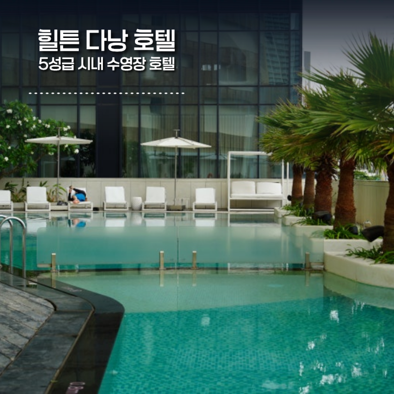 힐튼 다낭 호텔｜시내 5성급 루프탑 수영장 최고네