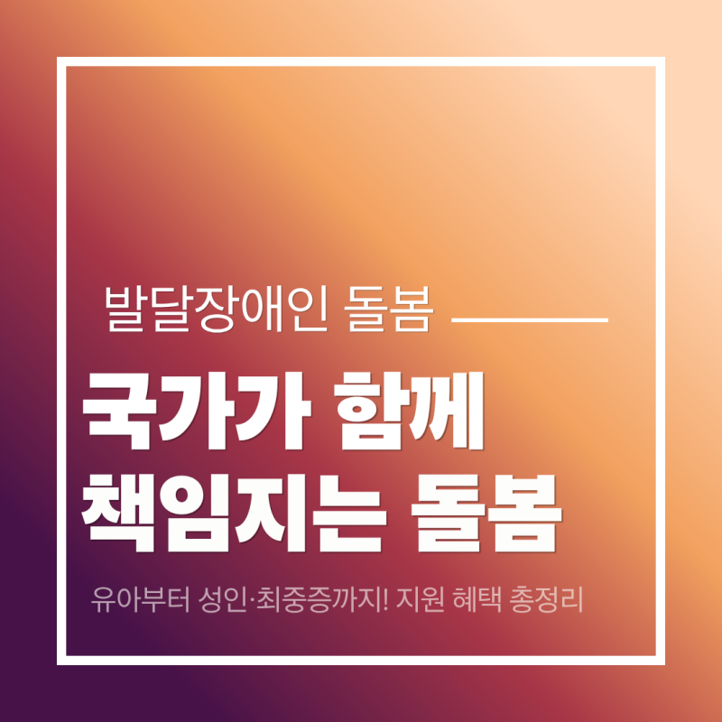 발달장애인 돌봄 국가책임제 주요 내용 및 생애주기별 지원 혜택 총정리