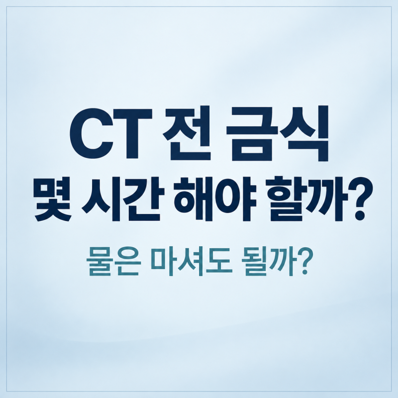 CT 찍기 전 금식 몇 시간? 물은 마셔도 될까, 검사 전 꼭 확인하세