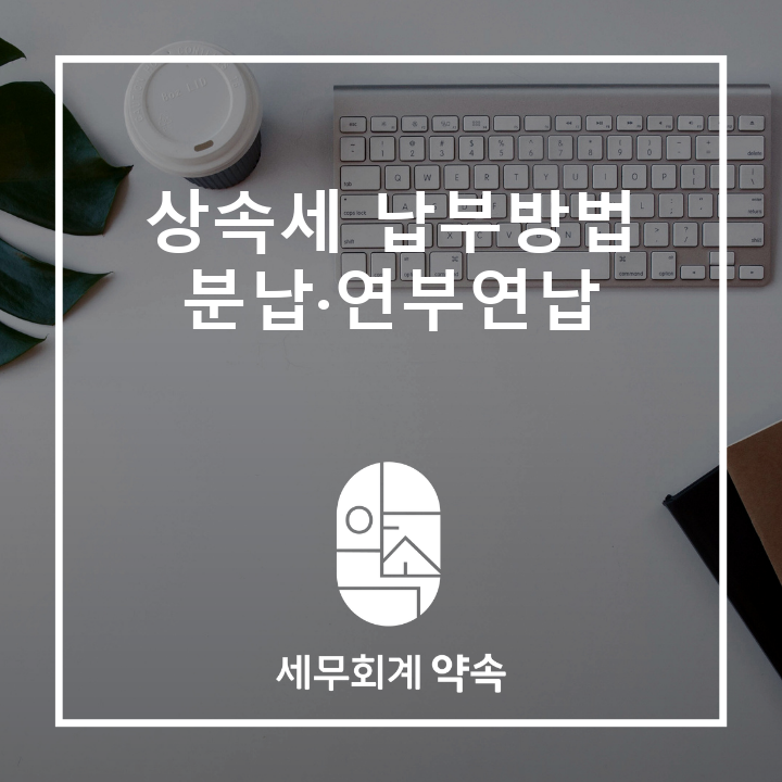 [상속세] 상속세 납부방법, 일시납부·분납·연부연납 기준과 차이
