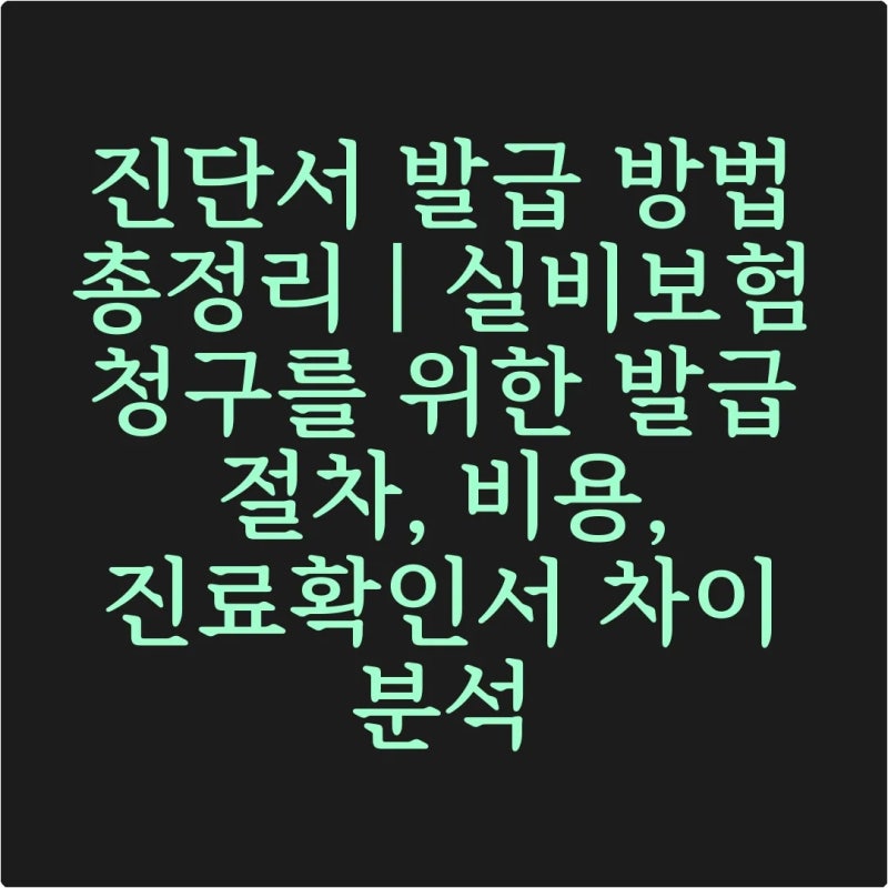 진단서 발급 방법 총정리｜실비보험 청구를 위한 발급 절차, 비용, 진료확인서 차이 분석