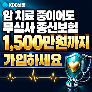 암 치료 중이어도 가입하세요, 무심사 종신보험 KDB생명 1,000만원이 1,500만원까지