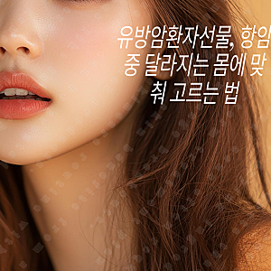 유방암환자선물, 항암 중 달라지는 몸에 맞춰 고르는 법