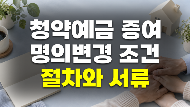 주택청약예금 증여 및 명의 변경 방법: 자격 조건부터 필요 서류까지
