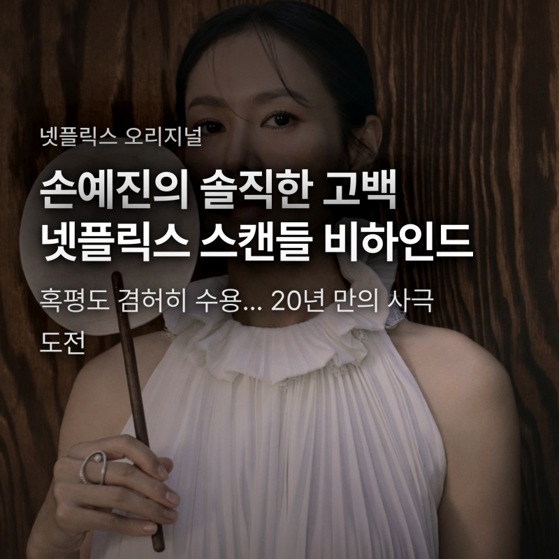 손예진 넷플릭스 스캔들 혹평 수용한 솔직 이유, 조씨부인 고백과 촬영 비하인드