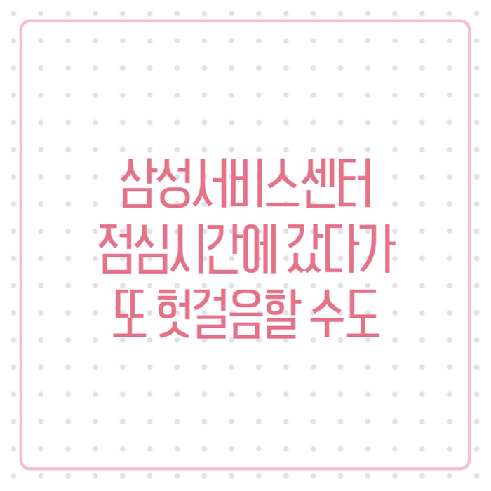 삼성서비스센터 점심시간 헛걸음, 대전·청주·광주 예약방법까지 총정리