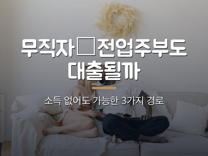 무직자·전업주부도 대출 받을 수 있을까 — 소득 없어도 가능한 3가지 경로