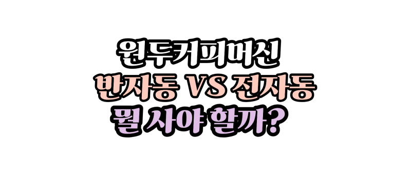 가정용 원두커피머신 추천, 반자동과 전자동 어떤 걸 사야 할까?