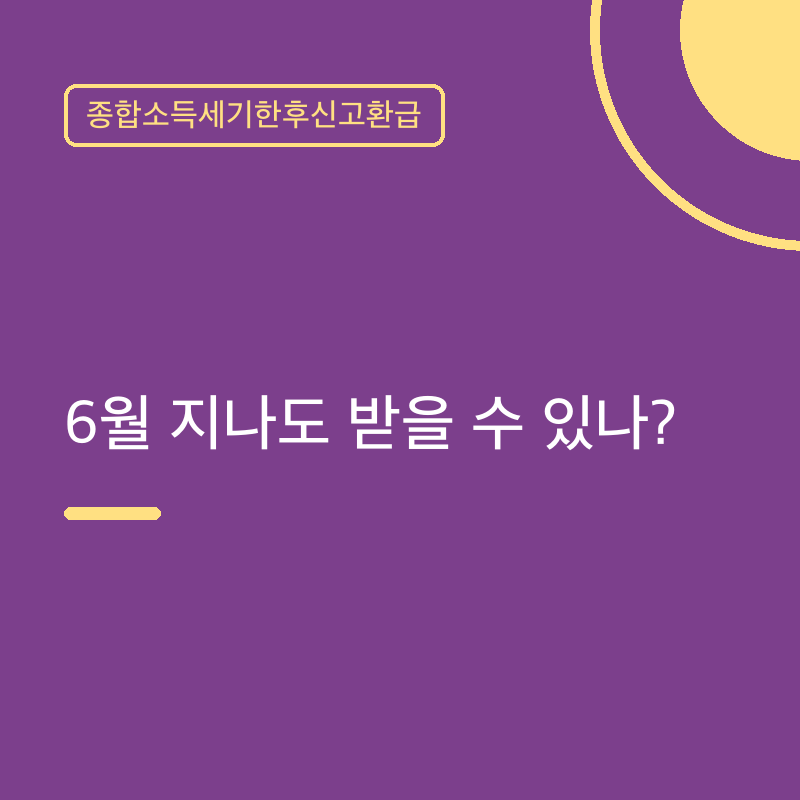 종합소득세기한후신고환급, 6월 지나도 받을 수 있나?
