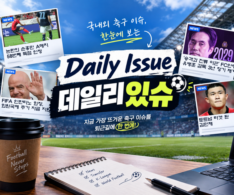 [데일리있슈]손흥민의 A매치 득점 논란, 유병훈 감독 재계약, 인판티노 회장의 행보, 토트넘 ....