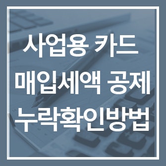 사업용 카드 부가세 매입세액 공제 누락됐다면? 신고 전 확인·증빙 관리 방법
