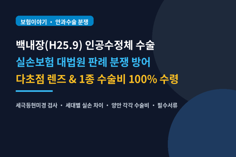 백내장(H25.9) 수술비 청구법! 대법원 판례 실손 거절 방어와 다초점·종수술비 2회 260만 원 받....
