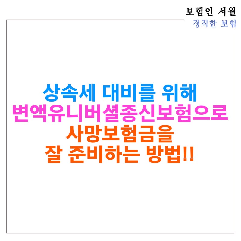 상속세 대비를 위해 변액유니버셜종신보험으로 사망보험금을 준비하는게 좋은 이유 및 펀드....