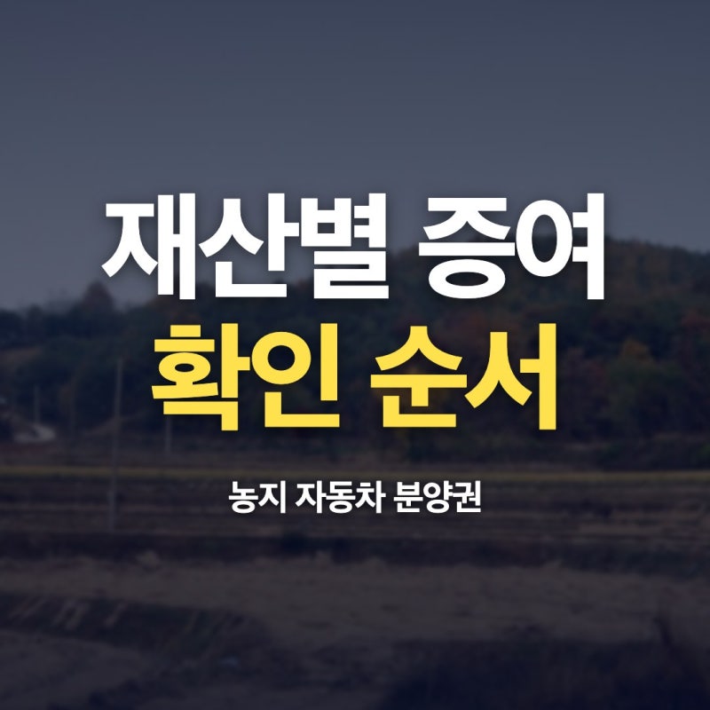 증여세 농지 자동차 분양권 절차 이 순서가 편해요