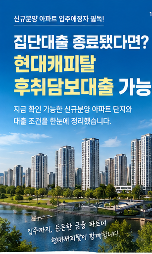 신규분양 아파트 집단대출 종료됐다면? 현대캐피탈 후취담보대출 가능 단지 정리