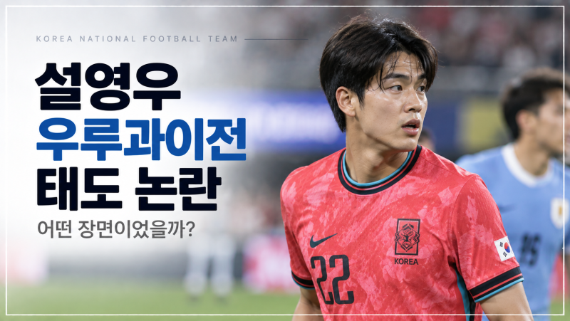 설영우 우루과이전 태도 논란, 휘슬 전 멈춘 장면 무슨 일이었나