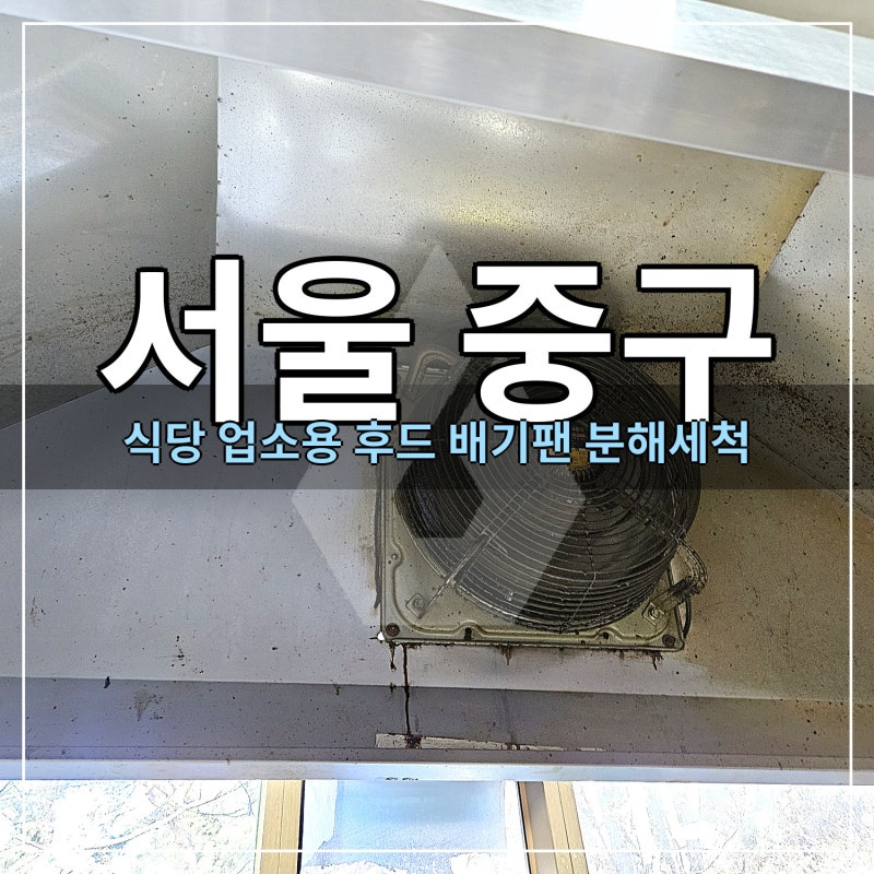 서울 중구 식당 주방후드청소,배기팬 날개 사이까지 분해세척