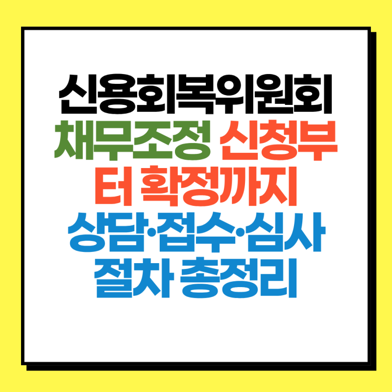 신용회복위원회 채무조정 신청부터 확정까지｜상담·접수·심사 절차 총정리
