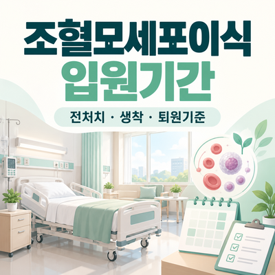 조혈모세포이식 입원기간 총정리｜백혈병 전처치·생착·퇴원기준